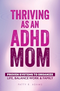 Thriving As an ADHD Mom : Proven Systems to Organize Life, Balance Work & Family