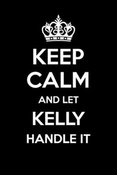 Keep Calm And Let Kelly Handle It: 6x9" Dot Bullet Notebook/Journal Funny Gift Idea
