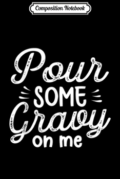 Composition Notebook: Funny Pour Some Gravy On Me Thanksgiving Food Gift  Journal/Notebook Blank Lined Ruled 6x9 100 Pages
