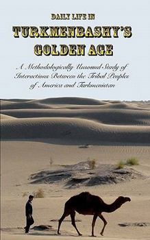 Paperback Daily Life in Turkmenbashy's Golden Age: A Methodologically Unsound Study of Interactions Between the Tribal Peoples of America and Turkmenistan Book