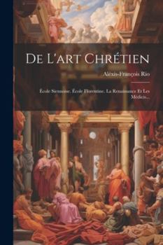 Paperback De L'art Chrétien: École Siennoise. École Florentine. La Renaissance Et Les Médicis... [French] Book