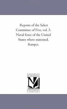 Paperback Reports of the Select Committee of Five, vol. 3. Naval force of the United States where stationed, &c. Book