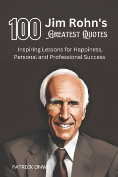100 Jim Rohn's Greatest Quotes: Inspiring Lessons for Happiness, Personal and Professional Success (Great Quotes and Amazing Wisdom)