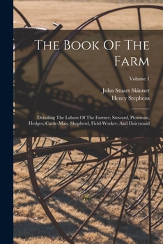 Paperback The Book Of The Farm: Detailing The Labors Of The Farmer, Steward, Plowman, Hedger, Cattle-man, Shepherd, Field-worker, And Dairymaid; Volum Book