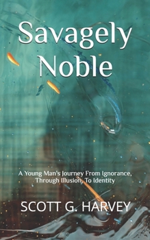 Paperback Savagely Noble: A Young Man's Journey From Ignorance, Through Illusion, To Identity Book