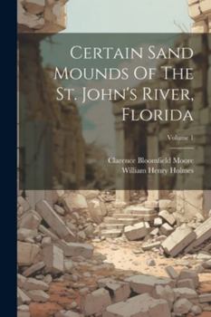 Paperback Certain Sand Mounds Of The St. John's River, Florida; Volume 1 Book