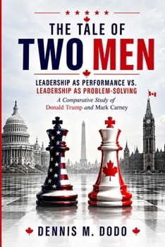Paperback The Tale of Two Men - Leadership as Performance vs. Leadership as Problem-Solving: A Comparative Study of Donald Trump and Mark Carney Book