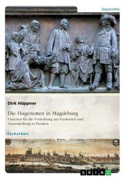 Paperback Die Hugenotten in Magdeburg. Ursachen für die Vertreibung aus Frankreich und Neuansiedlung in Preußen [German] Book