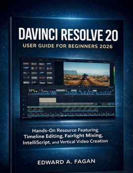Davinci Resolve 20 User Guide for Beginners 2026: Hands-On Resource Featuring Timeline Editing, Fairlight Mixing, IntelliScript, and Vertical Video Creation