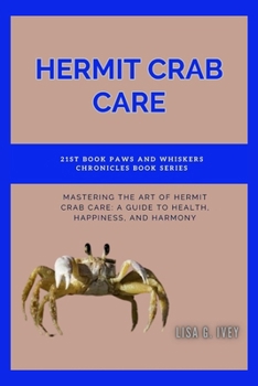 Hermit Crab Care: Mastering the Art of Hermit Crab Care: A Guide to Health, Happiness, and Harmony (Paws and Whiskers Chronicles)