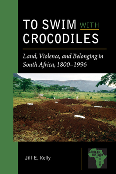 To Swim with Crocodiles: Land, Violence, and Belonging in South Africa, 1800-1996 - Book  of the African History and Culture (AHC)