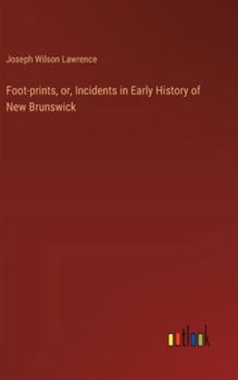 Hardcover Foot-prints, or, Incidents in Early History of New Brunswick Book