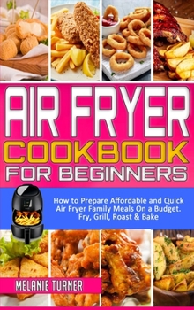 Hardcover Air Fryer Cookbook for Beginners: How to Prepare Affordable and Quick Air Fryer Family Meals on a Budget. Fry, Grill, Roast & Bake Book
