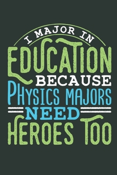 I Major In Education Because Physics Majors Need Heroes Too: Education Major Journal, Blank Paperback Book to write in, Student Teacher gift, 150 pages, college ruled