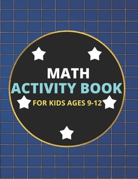 Paperback Math Activity Book for Kids Ages 9-12: A Beautiful Math Activities Book For Boys & Girls Cool Math Gifts For Middle School Students This Book Contains Book