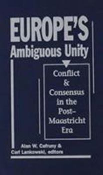 Europe's Ambiguous Unity: Conflict and Consensus in the Post-Maastricht Era