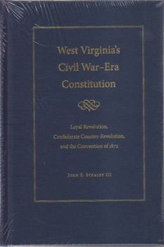 Hardcover West Virginia's Civil War Era Constitution: Loyal Revolution, Confederate Counter-Revolution, and the Convention of 1872 Book