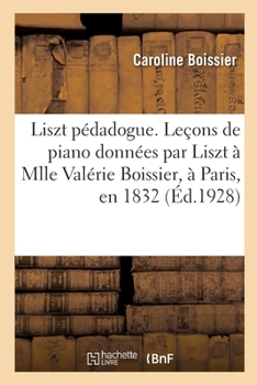 Paperback Liszt pédadogue. Leçons de piano données par Liszt à Mlle Valérie Boissier, à Paris, en 1832 [French] Book