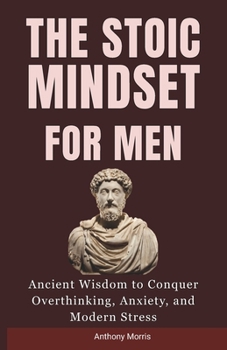 Paperback The Stoic Mindset for Men: Ancient Wisdom to Conquer Overthinking, Anxiety, and Modern Stress. Book