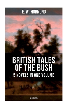 THE OLD BRITISH TALES OF THE BUSH – 5 Intriguing Books of Australia (Illustrated): Stingaree, A Bride from the Bush, Tiny Luttrell, The Boss of Taroomba and The Unbidden Guest