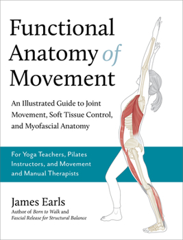 Paperback Functional Anatomy of Movement: An Illustrated Guide to Joint Movement, Soft Tissue Control, and Myofascial Anatomy-- For Yoga Teachers, Pilates Instr Book