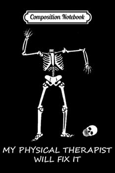 Composition Notebook: My Physical Therapist will fix it funny sarcasm PT Gift  Journal/Notebook Blank Lined Ruled 6x9 100 Pages