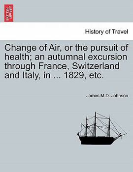 Paperback Change of Air, or the Pursuit of Health; An Autumnal Excursion Through France, Switzerland and Italy, in ... 1829, Etc. Second Edition Book