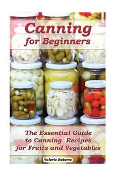 Paperback Canning for Beginners: The Essential Guide to Canning Recipes for Fruits and Vegetables: (Home Canning, Canning Vegetables, Canning Fruits) Book