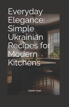 Paperback Everyday Elegance: Simple Ukrainian Recipes for Modern Kitchens Book
