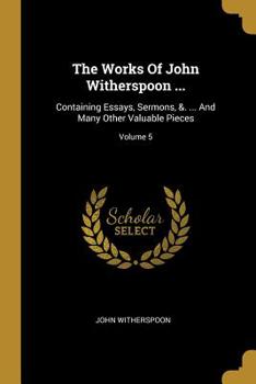 Paperback The Works Of John Witherspoon ...: Containing Essays, Sermons, &. ... And Many Other Valuable Pieces; Volume 5 Book