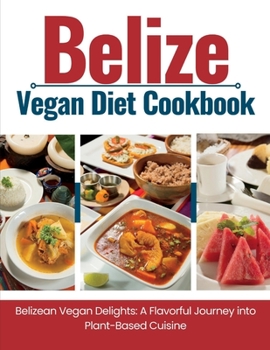 Paperback Belize Vegan Diet Cookbook: Belizean Vegan Delights: A Flavorful Journey Into Plant-Based Cuisine Book