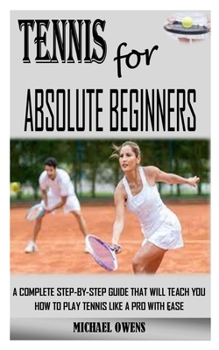 Paperback Tennis for Absolute Beginners: A Complete Step-By-Step Guide That Will Teach You How to Play Tennis Like a Pro with Ease Book