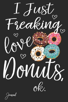 I Just Freaking Love Donuts Ok Journal: 110 Blank Lined Pages - 6" x 9" Notebook With Cute Print On The Cover