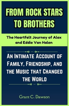 From Rock Stars to Brothers: The Heartfelt Journey of Alex and Eddie Van Halen: An Intimate Account of Family, Friendship, and the Music that Changed the World