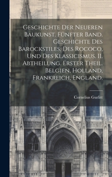 Hardcover Geschichte der Neueren Baukunst. Fünfter Band. Geschichte des Barockstiles, des Rococo, und des Klassicismus. II. Abtheilung. Erster Theil. Belgien, H [German] Book