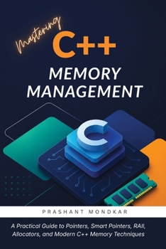 Paperback Mastering C++ Memory Management: A Practical Guide to Pointers, Smart Pointers, RAII, Allocators, and Modern C++ Memory Techniques Book