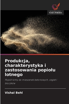 Produkcja, charakterystyka i zastosowania popiolu lotnego (Polish Edition)