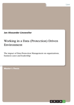 Paperback Working in a Data (Protection) Driven Environment: The impact of Data Protection Management on organizations, business cases and leadership Book
