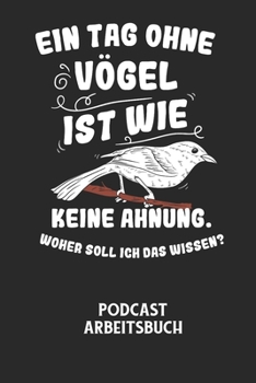 EIN TAG OHNE VÖGEL IST WIE KEINE AHNUNG, WOHER SOLL ICH DAS WISSEN? - Podcast Arbeitsbuch: Arbeitsbuch für die Erstellung von Aufnahmen - verliere nie
