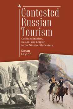 Hardcover Contested Russian Tourism: Cosmopolitanism, Nation, and Empire in the Nineteenth Century Book