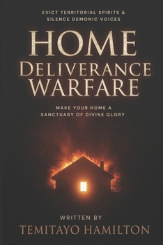 Home Deliverance Warfare: Evict Territorial Spirits, Silence Demonic Voices, and Make Your Home A Sanctuary of Divine Glory