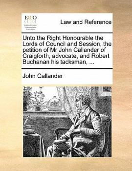 Paperback Unto the Right Honourable the Lords of Council and Session, the Petition of MR John Callander of Craigforth, Advocate, and Robert Buchanan His Tacksma Book