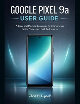 Paperback Google Pixel 9A User Guide: A Clear and Practical Companion for Smarter Setup, Better Photos, and Peak Performance Book