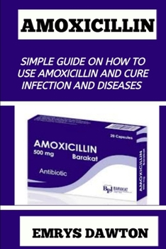 Amoxicillin: Simple Guide on How to Use Amoxicillin and Cure Infection and Diseases