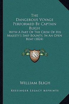 Paperback The Dangerous Voyage Performed By Captain Bligh: With A Part Of The Crew Of His Majesty's Ship Bounty, In An Open Boat (1824) Book
