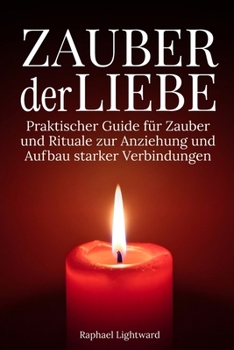 Zauber der Liebe: Praktischer Guide für Zauber und Rituale zur Anziehung und Aufbau starker Verbindungen (German Edition)