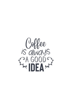 Coffee Is Always A Good Idea: Lined Blank Notebook Journal With Funny Sassy Sayings, Great Gifts For Coworkers, Employees, Women, And Family