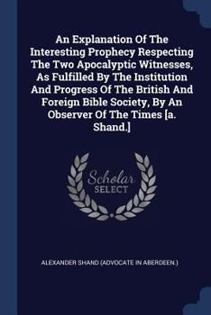 Paperback An Explanation Of The Interesting Prophecy Respecting The Two Apocalyptic Witnesses, As Fulfilled By The Institution And Progress Of The British And F Book