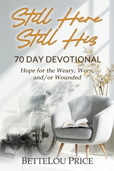 Still Here - Still His: 70 Day Devotional. Hope for the Weary, Worn, and/or Wounded (The STILL HIS series)