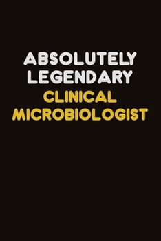 Absolutely Legendary Clinical microbiologist: Career journal, notebook and writing journal for encouraging men, women and kids. A framework for building your career.